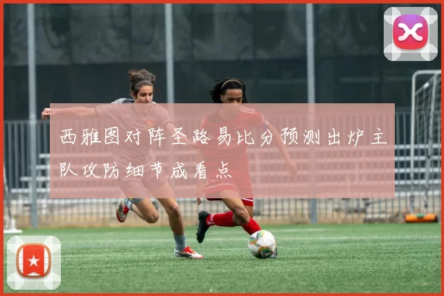 西雅图对阵圣路易比分预测出炉主队攻防细节成看点