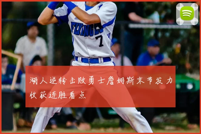 湖人逆转击败勇士詹姆斯末节发力收获连胜看点