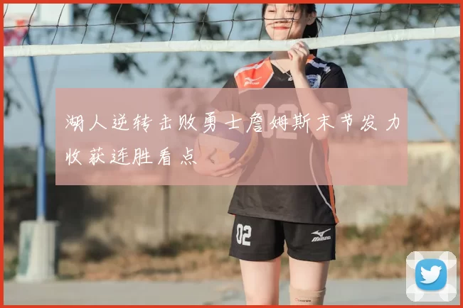 湖人逆转击败勇士詹姆斯末节发力收获连胜看点