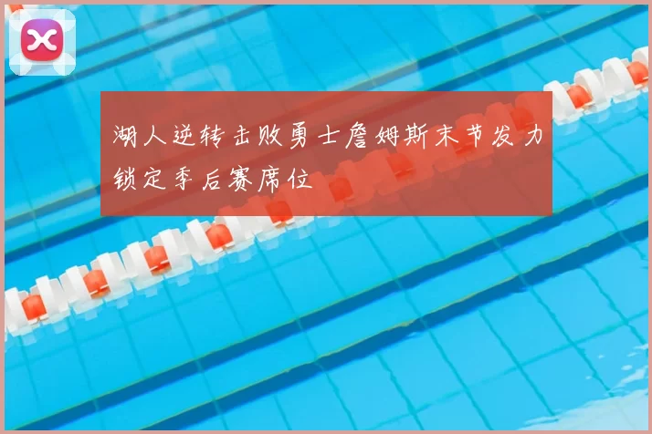 湖人逆转击败勇士詹姆斯末节发力锁定季后赛席位