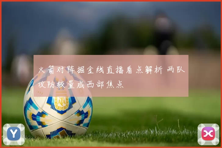 火箭对阵掘金线直播看点解析 两队攻防较量成西部焦点