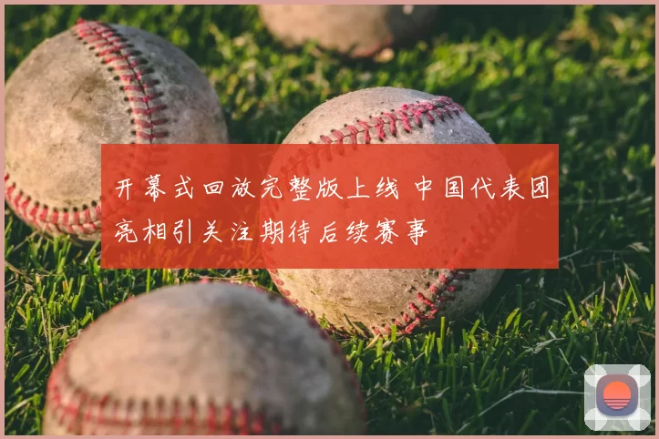 开幕式回放完整版上线 中国代表团亮相引关注期待后续赛事